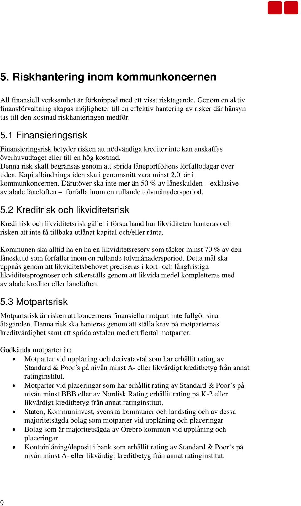 1 Finansieringsrisk Finansieringsrisk betyder risken att nödvändiga krediter inte kan anskaffas överhuvudtaget eller till en hög kostnad.