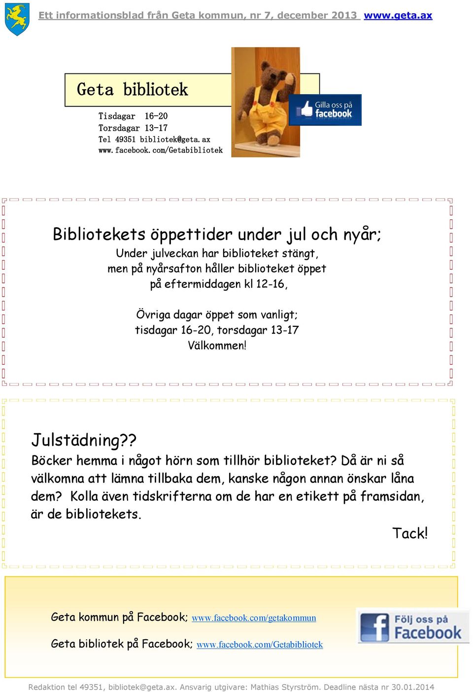 12-16, Övriga dagar öppet som vanligt; tisdagar 16-20, torsdagar 13-17 Välkommen! Julstädning?? Böcker hemma i något hörn som tillhör biblioteket?