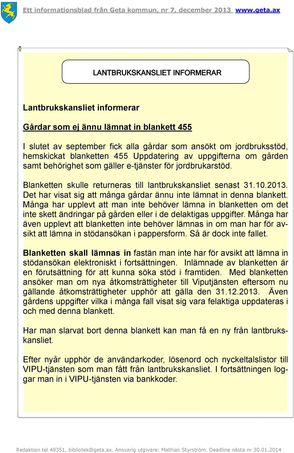 Det har visat sig att många gårdar ännu inte lämnat in denna blankett. Många har upplevt att man inte behöver lämna in blanketten om det inte skett ändringar på gården eller i de delaktigas uppgifter.