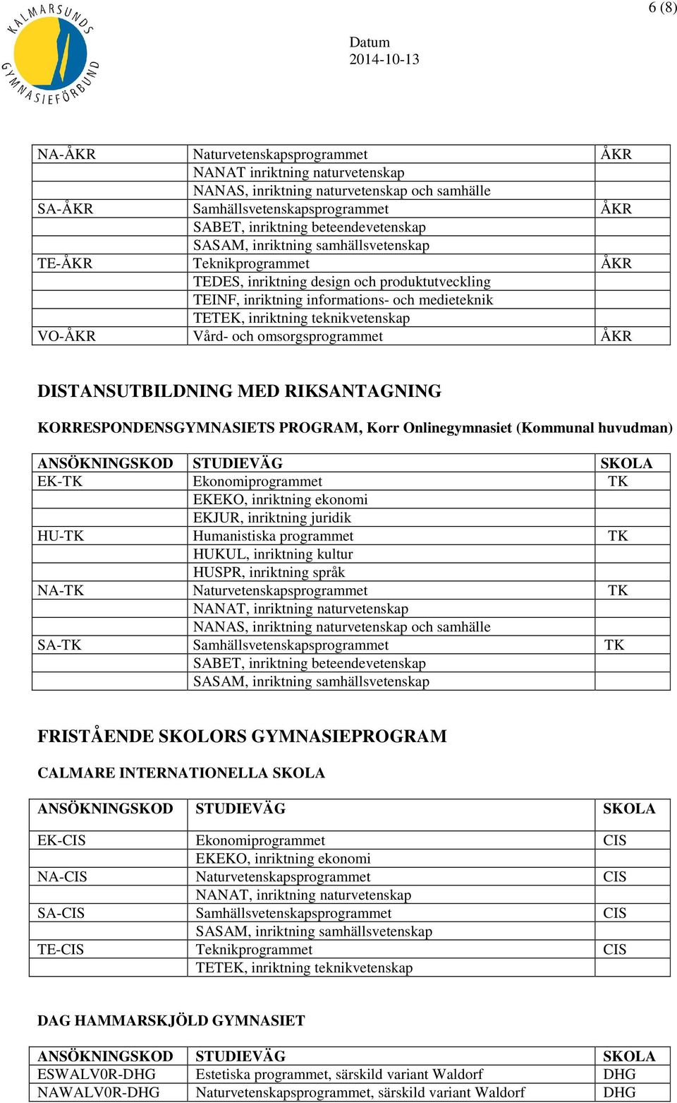 KORRESPONDENSGYMNASIETS PROGRAM, Korr Onlinegymnasiet (Kommunal huvudman) EK-TK Ekonomiprogrammet TK EKJUR, inriktning juridik HU-TK Humanistiska programmet TK HUKUL, inriktning kultur HUSPR,