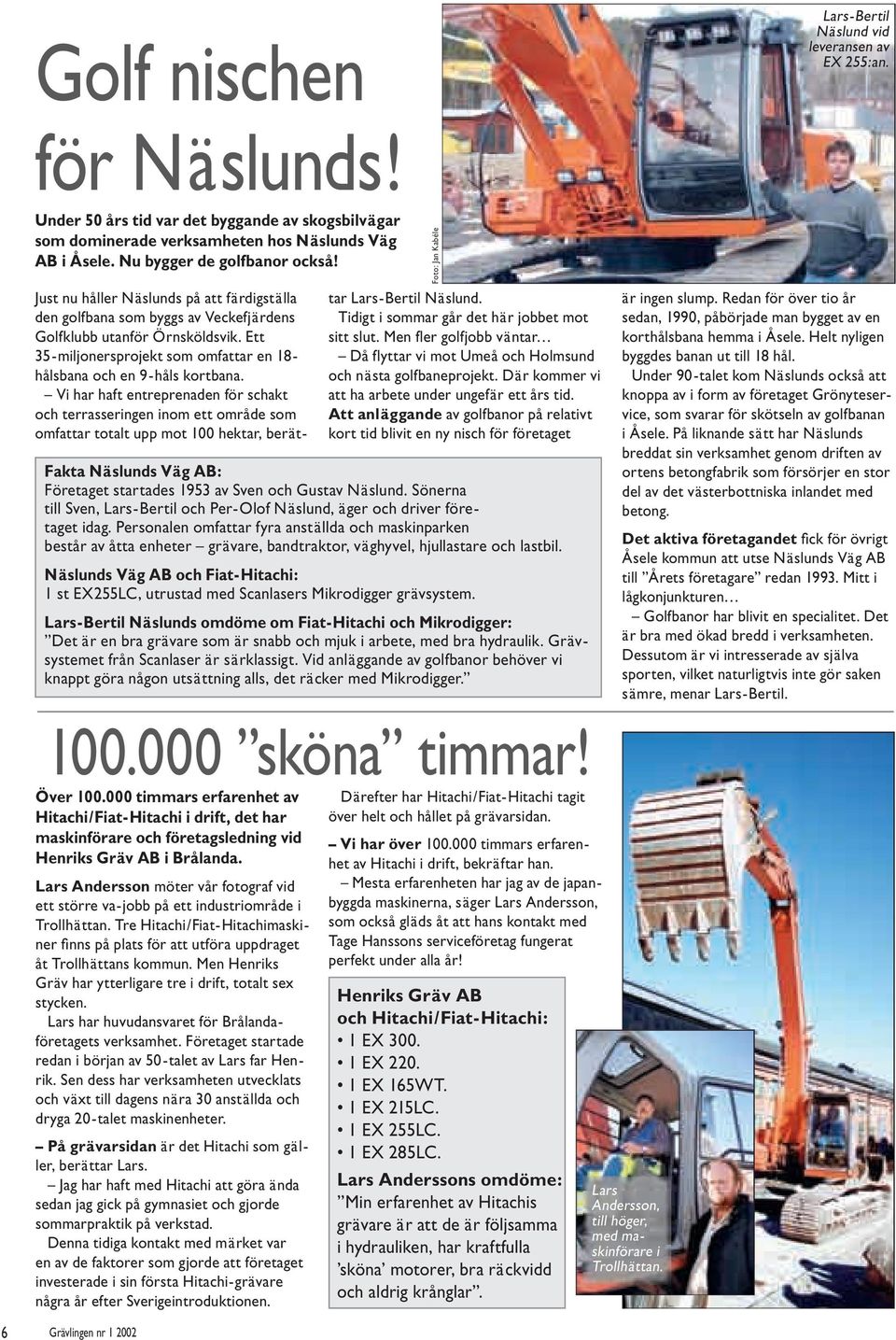 000 timmars erfarenhet av Hitachi/Fiat-Hitachi i drift, det har maskinförare och företagsledning vid Henriks Gräv AB i Brålanda.