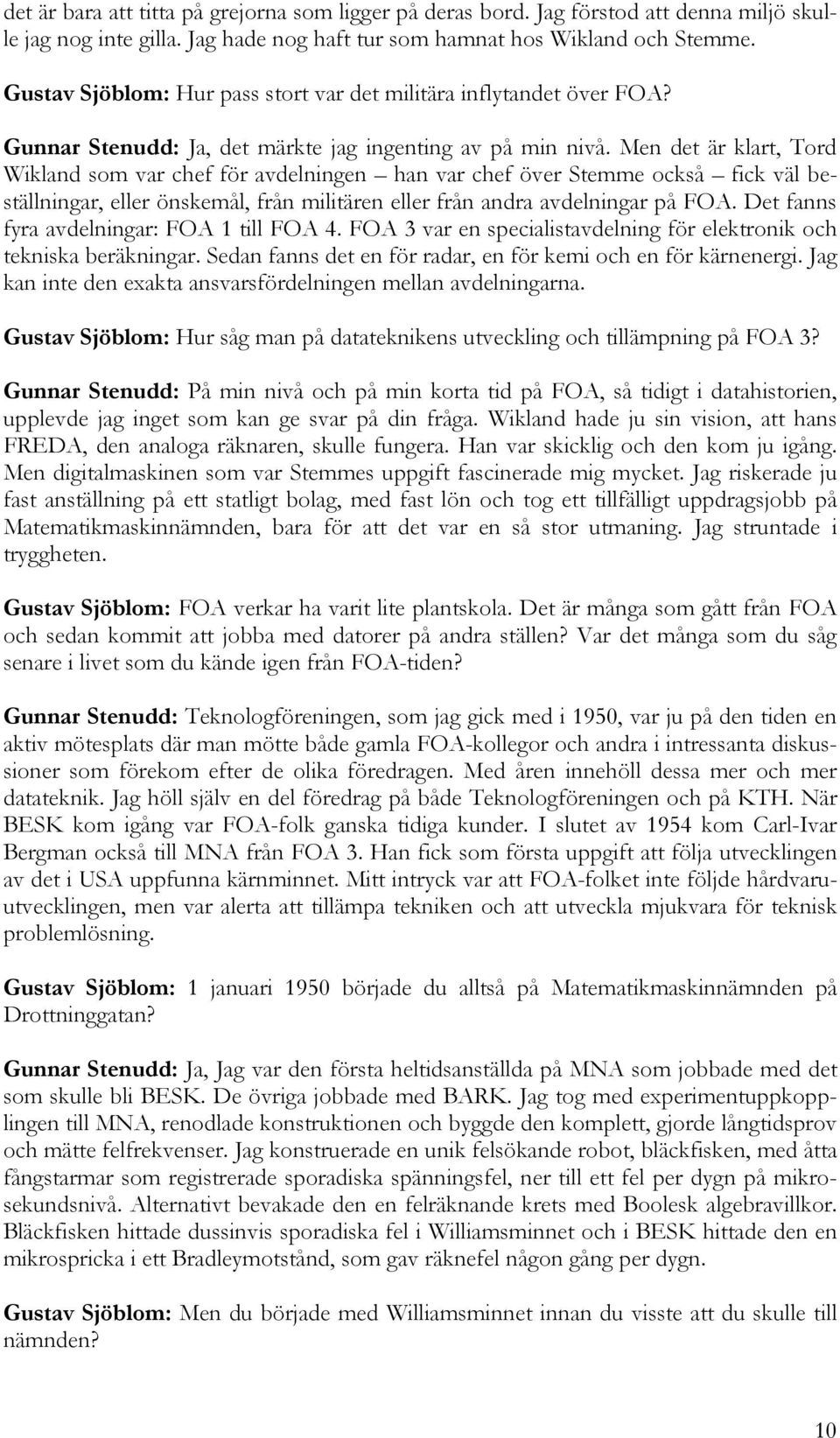 Men det är klart, Tord Wikland som var chef för avdelningen han var chef över Stemme också fick väl beställningar, eller önskemål, från militären eller från andra avdelningar på FOA.