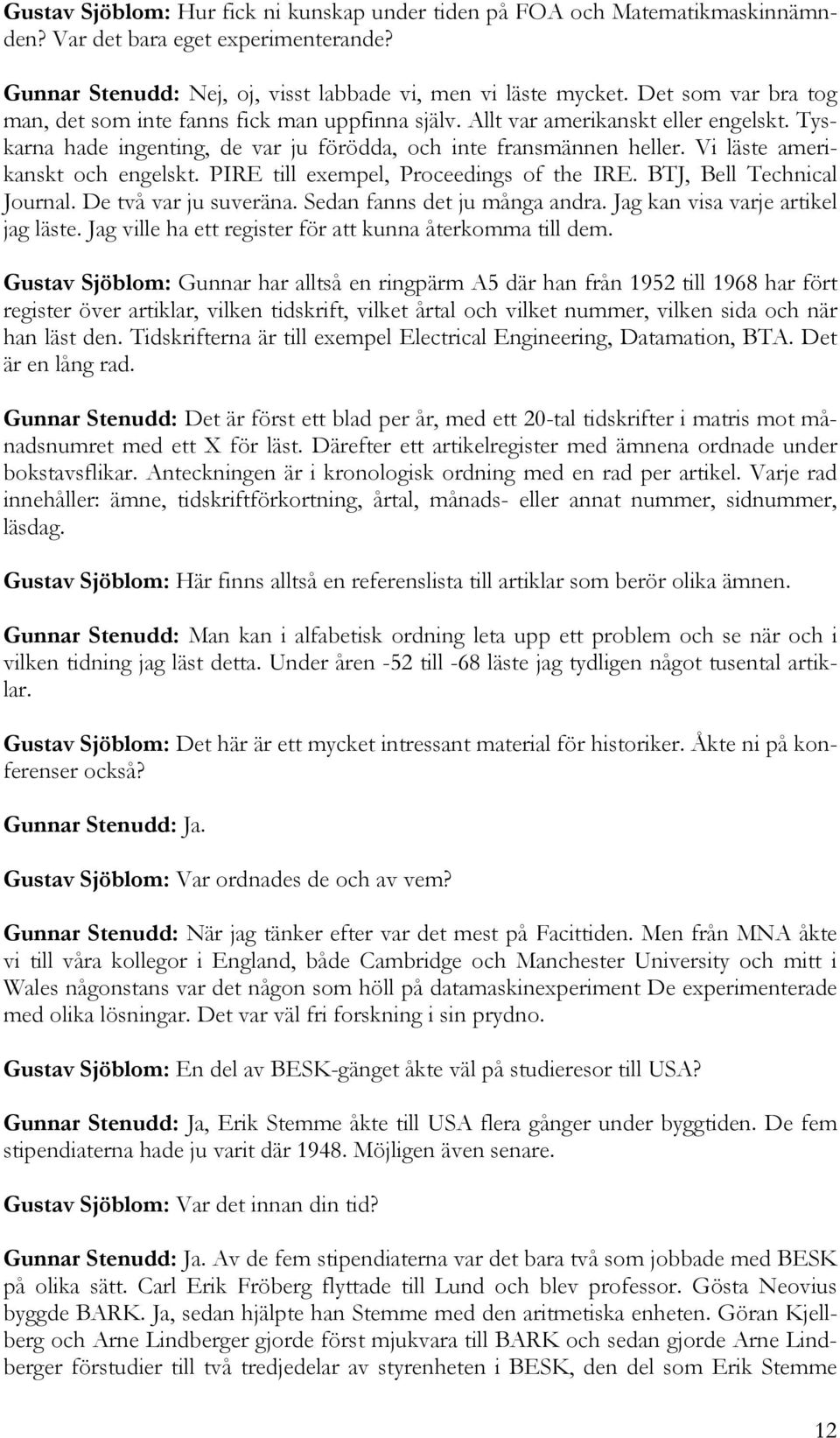 Vi läste amerikanskt och engelskt. PIRE till exempel, Proceedings of the IRE. BTJ, Bell Technical Journal. De två var ju suveräna. Sedan fanns det ju många andra. Jag kan visa varje artikel jag läste.