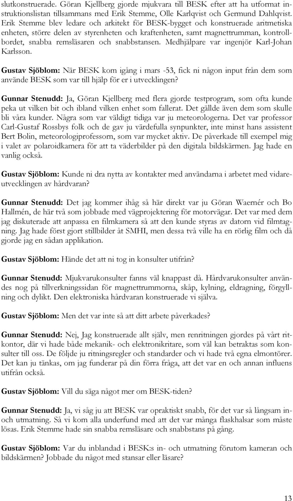 snabbstansen. Medhjälpare var ingenjör Karl-Johan Karlsson. Gustav Sjöblom: När BESK kom igång i mars -53, fick ni någon input från dem som använde BESK som var till hjälp för er i utvecklingen?