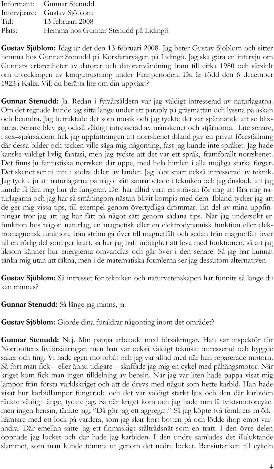 Jag ska göra en intervju om Gunnars erfarenheter av datorer och datoranvändning fram till cirka 1980 och särskilt om utvecklingen av kringutrustning under Facitperioden.