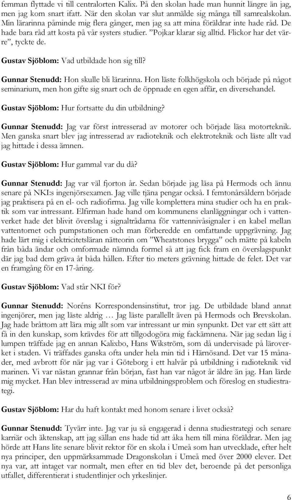 Gustav Sjöblom: Vad utbildade hon sig till? Gunnar Stenudd: Hon skulle bli lärarinna.