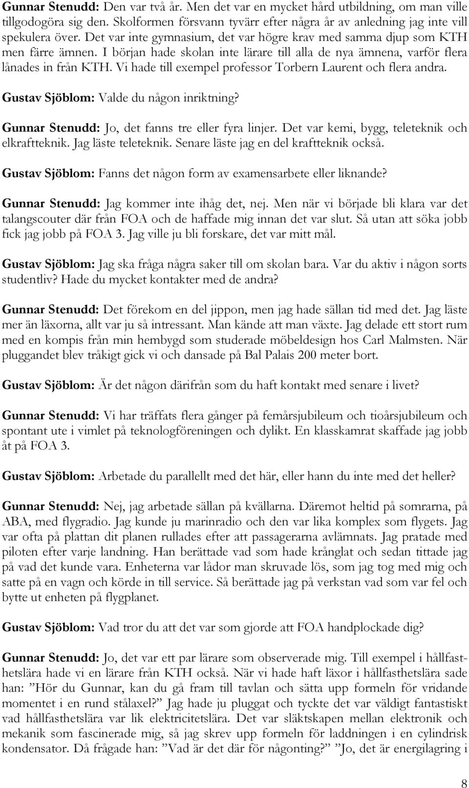 Vi hade till exempel professor Torbern Laurent och flera andra. Gustav Sjöblom: Valde du någon inriktning? Gunnar Stenudd: Jo, det fanns tre eller fyra linjer.