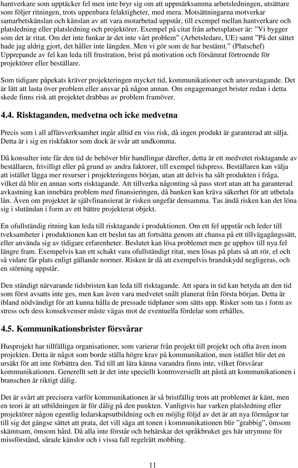 Exempel på citat från arbetsplatser är: Vi bygger som det är ritat. Om det inte funkar är det inte vårt problem (Arbetsledare, UE) samt På det sättet hade jag aldrig gjort, det håller inte längden.