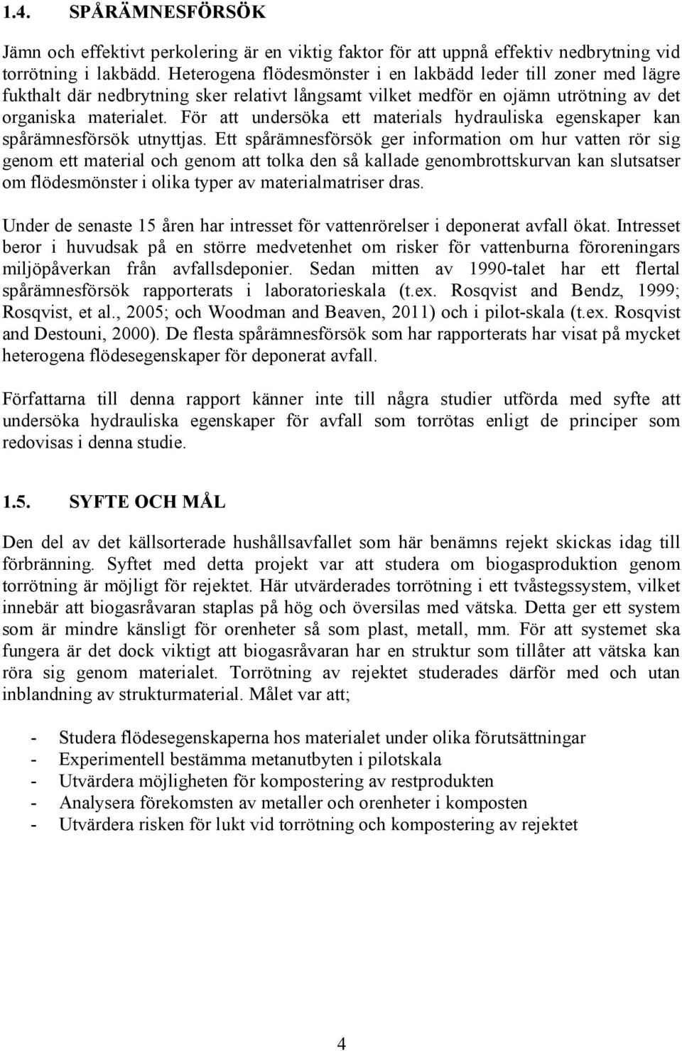 För att undersöka ett materials hydrauliska egenskaper kan spårämnesförsök utnyttjas.