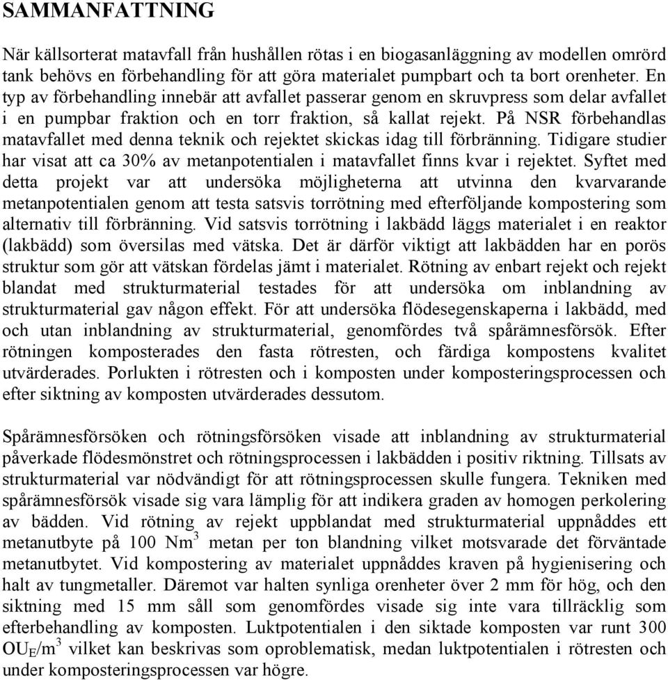 På NSR förbehandlas matavfallet med denna teknik och rejektet skickas idag till förbränning. Tidigare studier har visat att ca 30% av metanpotentialen i matavfallet finns kvar i rejektet.