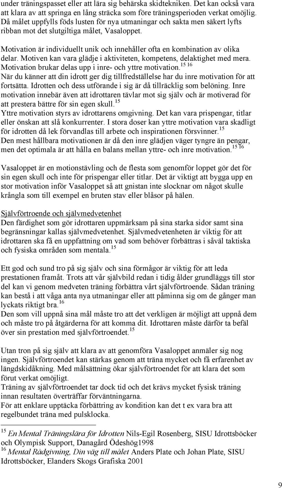 Motivation är individuellt unik och innehåller ofta en kombination av olika delar. Motiven kan vara glädje i aktiviteten, kompetens, delaktighet med mera.