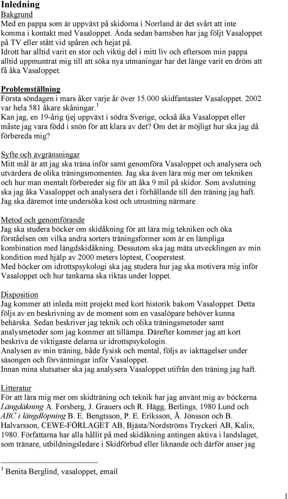 Idrott har alltid varit en stor och viktig del i mitt liv och eftersom min pappa alltid uppmuntrat mig till att söka nya utmaningar har det länge varit en dröm att få åka Vasaloppet.