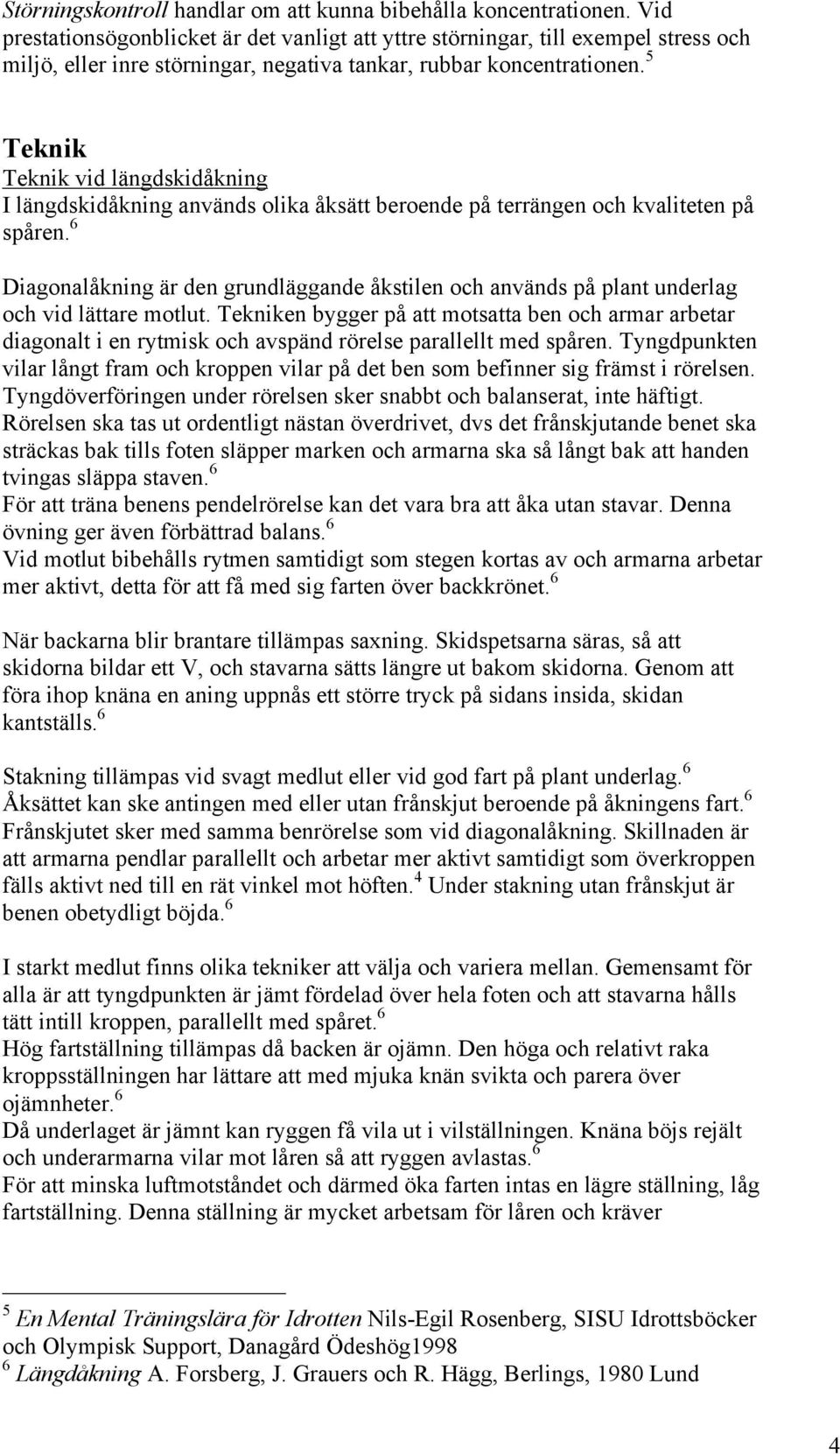 5 Teknik Teknik vid längdskidåkning I längdskidåkning används olika åksätt beroende på terrängen och kvaliteten på spåren.