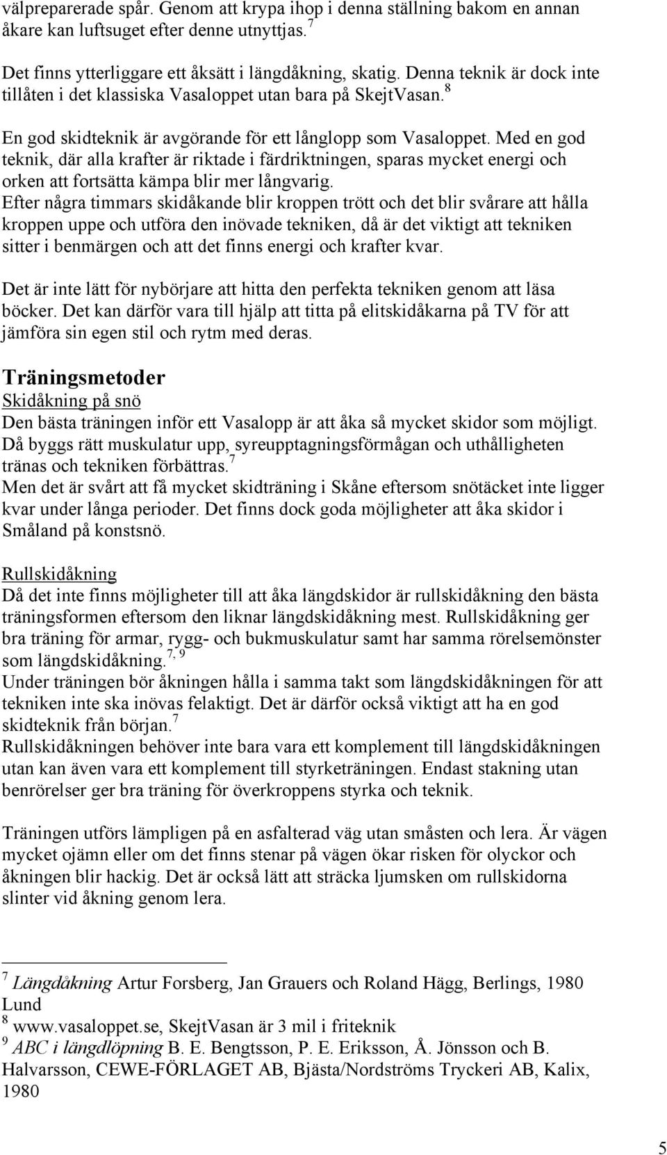 Med en god teknik, där alla krafter är riktade i färdriktningen, sparas mycket energi och orken att fortsätta kämpa blir mer långvarig.