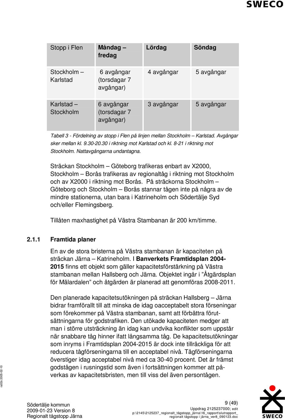 Sträckan Stockholm Göteborg trafikeras enbart av X2000, Stockholm Borås trafikeras av regionaltåg i riktning mot Stockholm och av X2000 i riktning mot Borås.