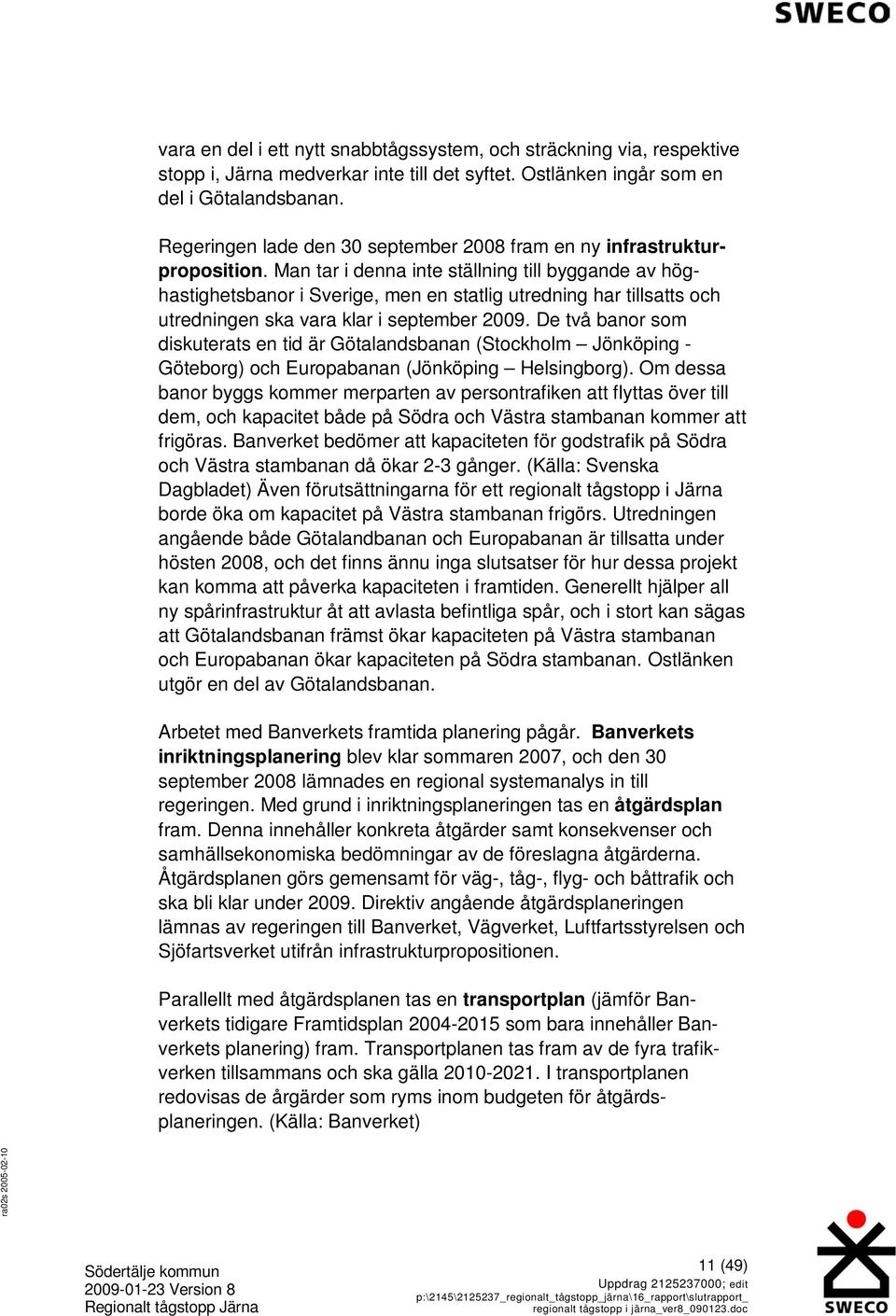 Man tar i denna inte ställning till byggande av höghastighetsbanor i Sverige, men en statlig utredning har tillsatts och utredningen ska vara klar i september 2009.