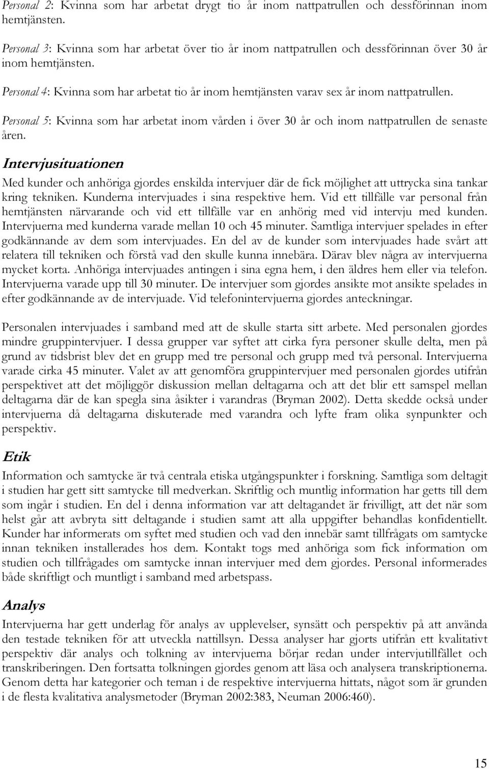 Personal 4: Kvinna som har arbetat tio år inom hemtjänsten varav sex år inom nattpatrullen. Personal 5: Kvinna som har arbetat inom vården i över 30 år och inom nattpatrullen de senaste åren.