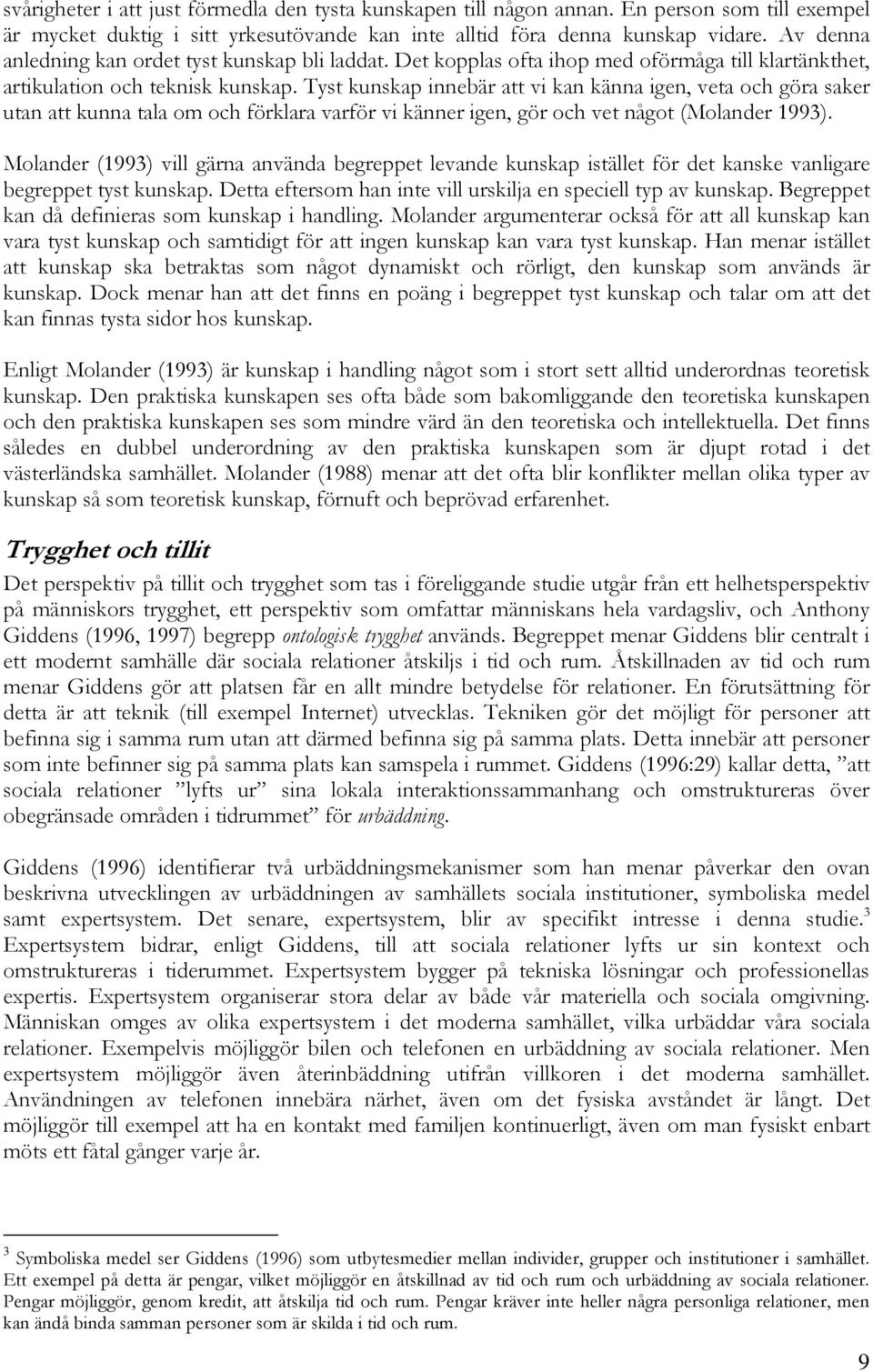 Tyst kunskap innebär att vi kan känna igen, veta och göra saker utan att kunna tala om och förklara varför vi känner igen, gör och vet något (Molander 1993).