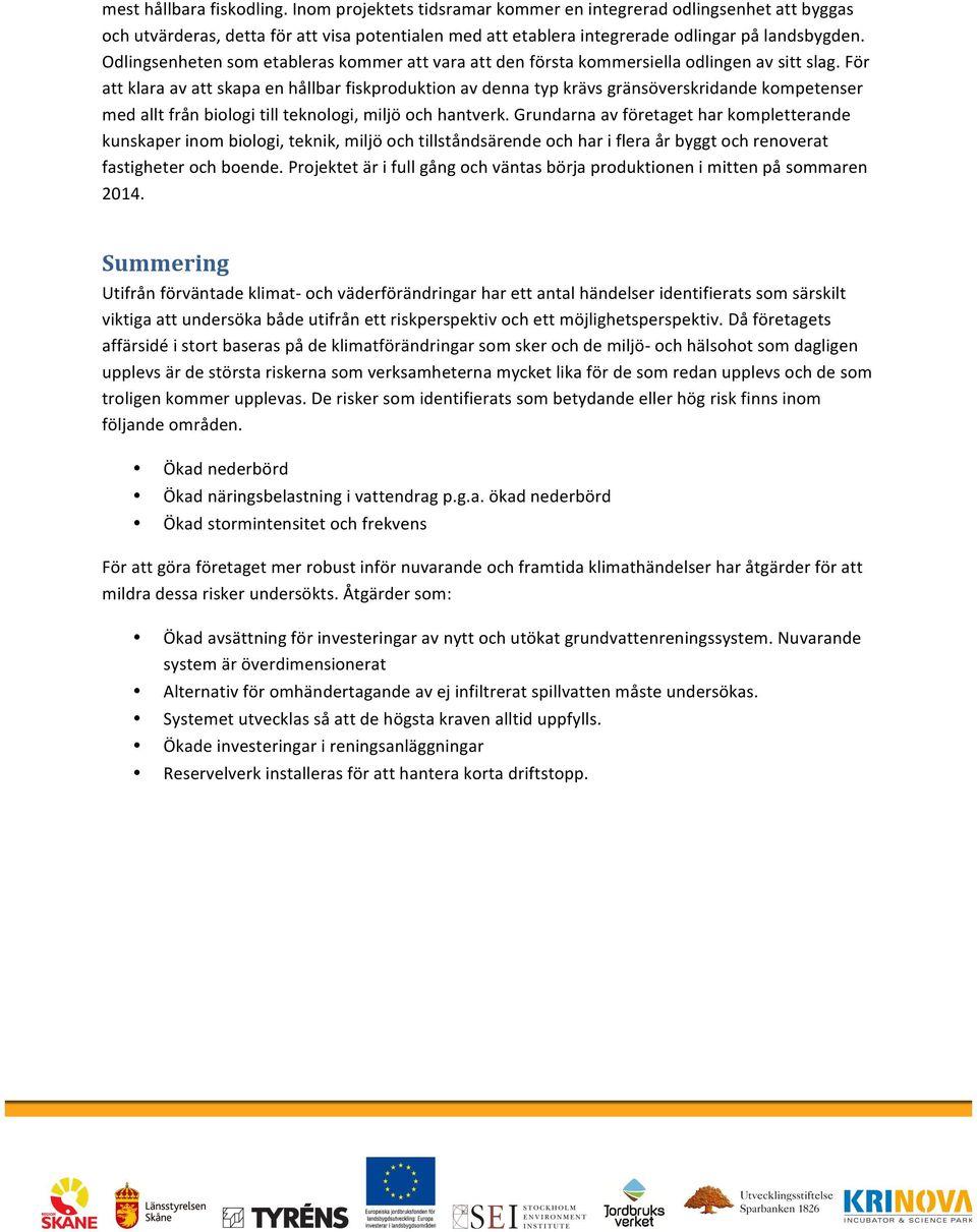 För att klara av att skapa en hållbar fiskproduktion av denna typ krävs gränsöverskridande kompetenser med allt från biologi till teknologi, miljö och hantverk.