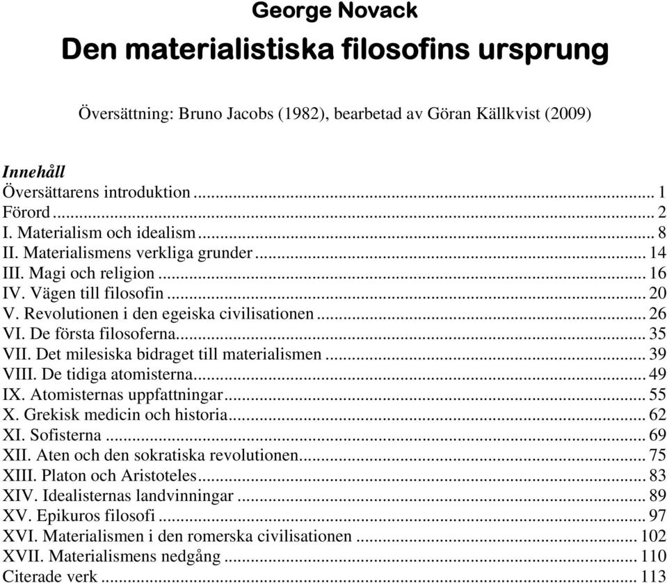 De första filosoferna... 35 VII. Det milesiska bidraget till materialismen... 39 VIII. De tidiga atomisterna... 49 IX. Atomisternas uppfattningar... 55 X. Grekisk medicin och historia... 62 XI.