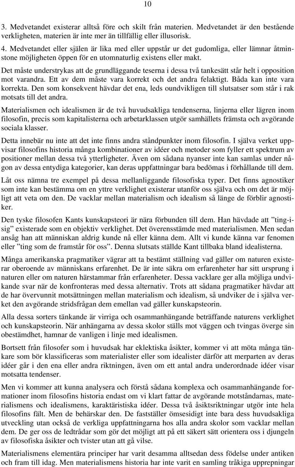 Det måste understrykas att de grundläggande teserna i dessa två tankesätt står helt i opposition mot varandra. Ett av dem måste vara korrekt och det andra felaktigt. Båda kan inte vara korrekta.