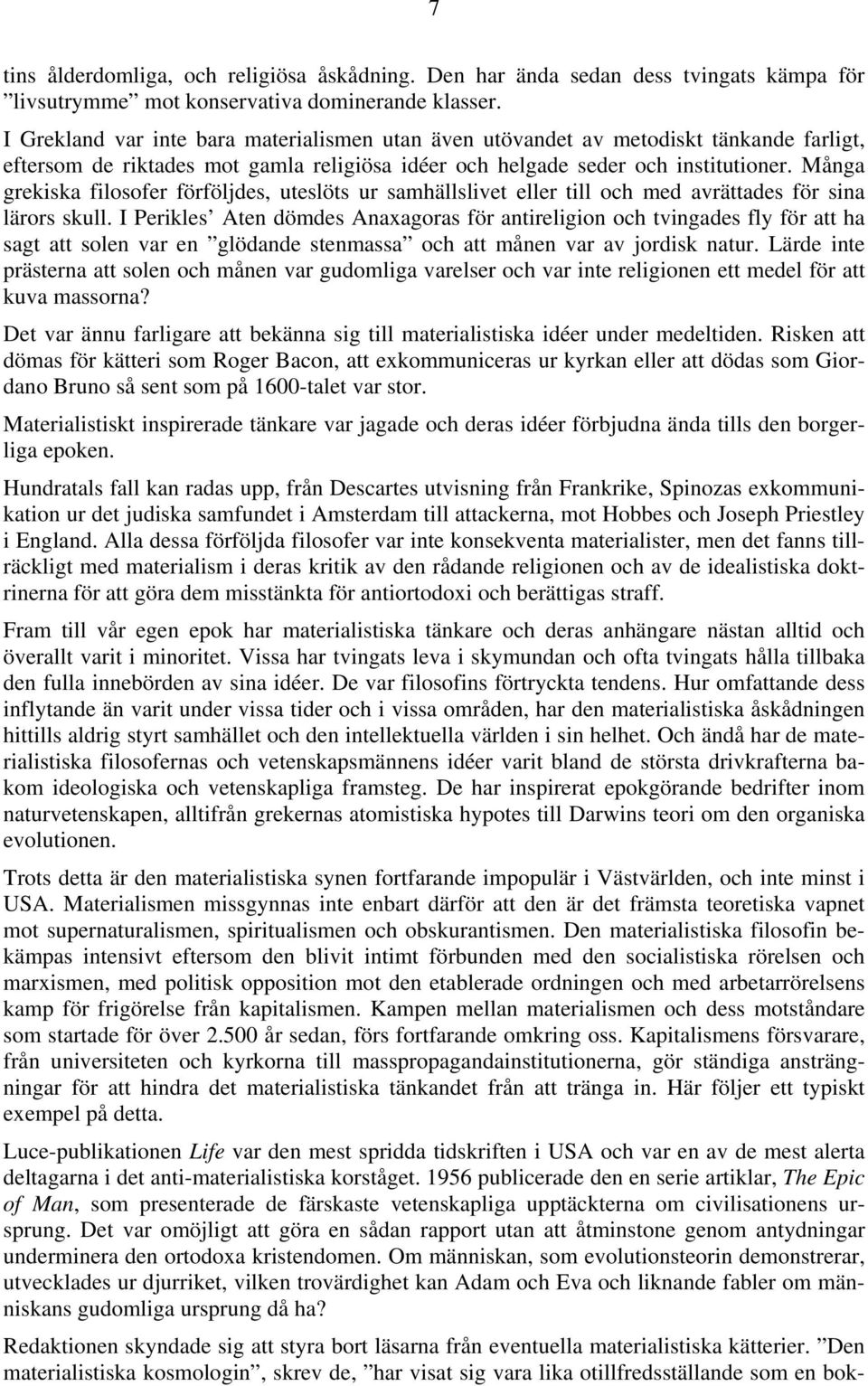 Många grekiska filosofer förföljdes, uteslöts ur samhällslivet eller till och med avrättades för sina lärors skull.