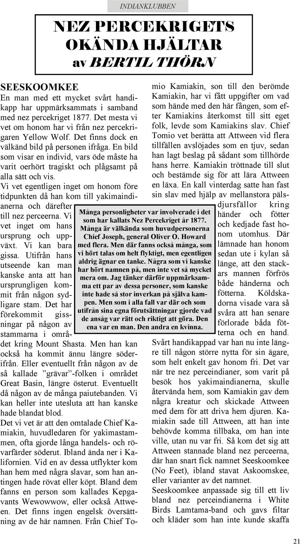 Vi vet egentligen inget om honom före tidpunkten då han kom till yakimaindianerna och därefter till nez perceerna. Vi vet inget om hans ursprung och uppväxt. Vi kan bara gissa.