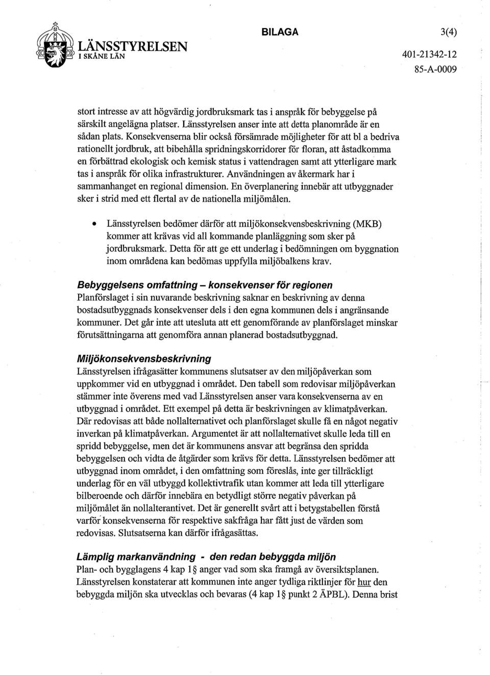 Konsekvenserna blir också försämrade möjligheter för att bl a bedriva rationellt jordbruk, att bibehålla spridningskorridorer för floran, att åstadkomma en förbättrad ekologisk och kemisk status i