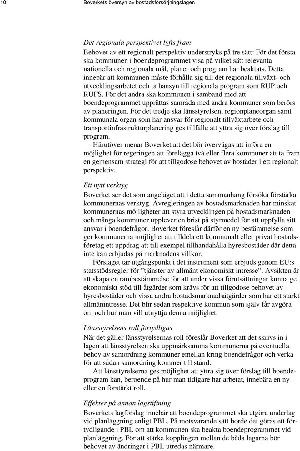 Detta innebär att kommunen måste förhålla sig till det regionala tillväxt- och utvecklingsarbetet och ta hänsyn till regionala program som RUP och RUFS.