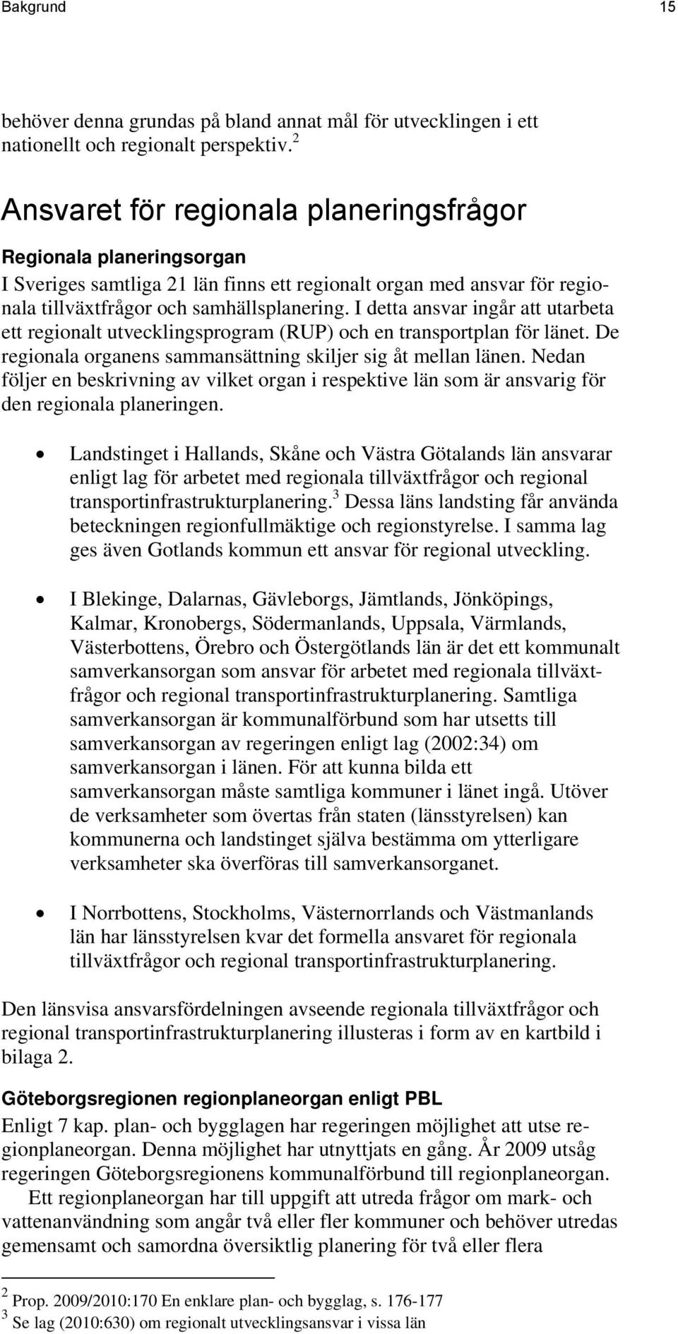 I detta ansvar ingår att utarbeta ett regionalt utvecklingsprogram (RUP) och en transportplan för länet. De regionala organens sammansättning skiljer sig åt mellan länen.