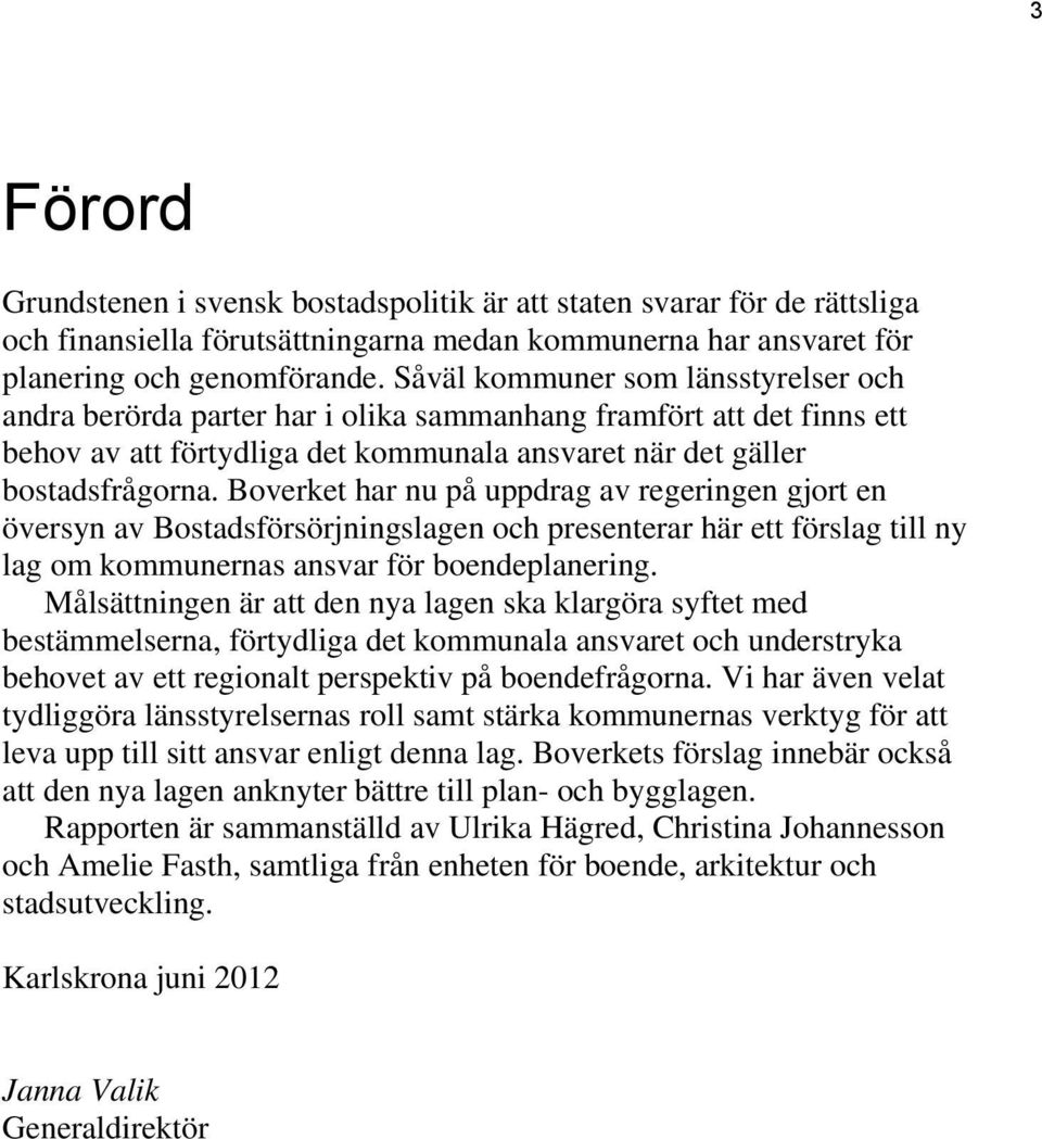 Boverket har nu på uppdrag av regeringen gjort en översyn av Bostadsförsörjningslagen och presenterar här ett förslag till ny lag om kommunernas ansvar för boendeplanering.