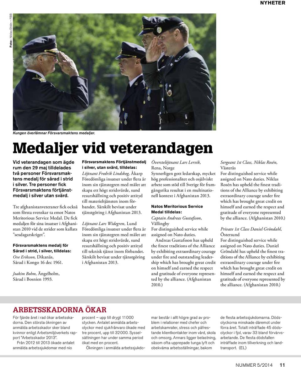 Tre personer fick Försvarsmaktens förtjänstmedalj i silver utan svärd. Tre afghanistanveteraner fick också som första svenskar ta emot Natos Meritorious Service Medal.