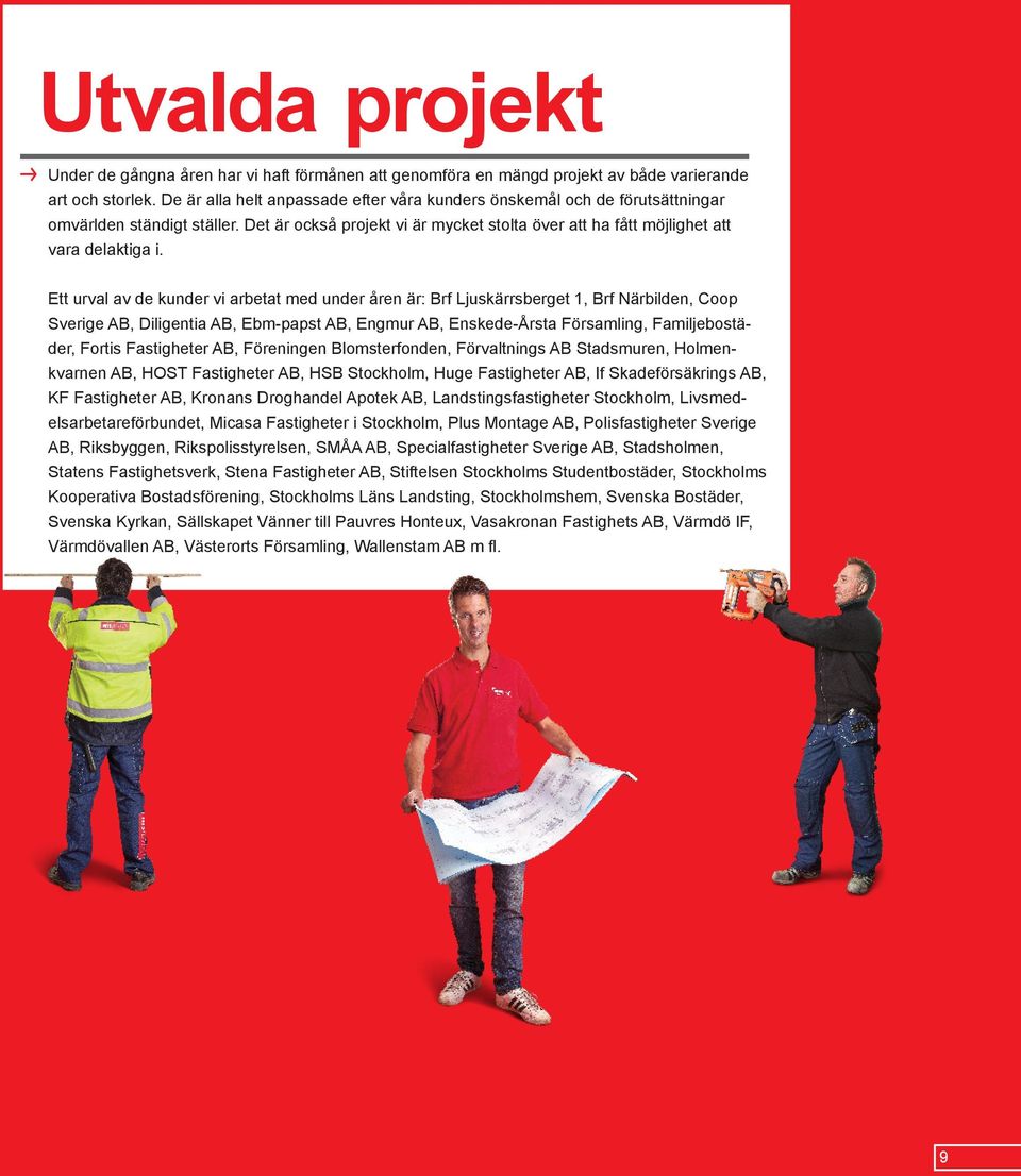 Ett urval av de kunder vi arbetat med under åren är: Brf Ljuskärrsberget 1, Brf Närbilden, Coop Sverige AB, Diligentia AB, Ebm-papst AB, Engmur AB, Enskede-Årsta Församling, Familjebostäder, Fortis