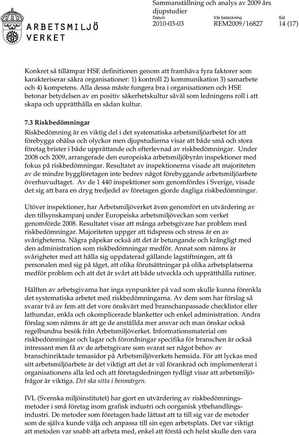 3 Riskbedömningar Riskbedömning är en viktig del i det systematiska arbetsmiljöarbetet för att förebygga ohälsa och olyckor men na visar att både små och stora företag brister i både upprättande och