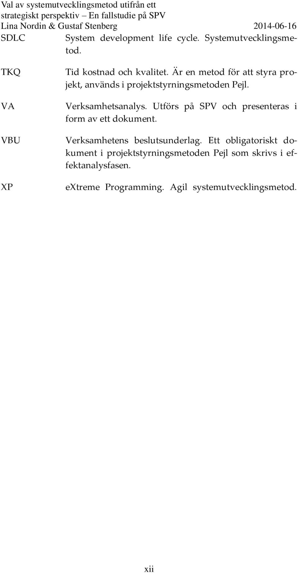 Utförs på SPV och presenteras i form av ett dokument. Verksamhetens beslutsunderlag.