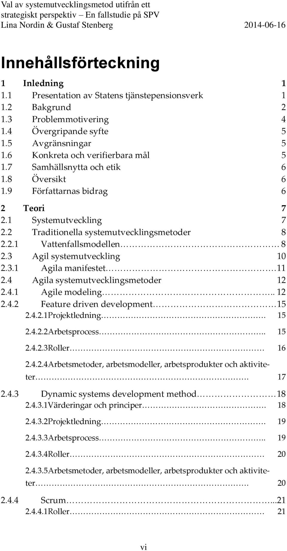 3 Agil systemutveckling 10 2.3.1 Agila manifestet. 11 2.4 Agila systemutvecklingsmetoder 12 2.4.1 Agile modeling.. 12 2.4.2 Feature driven development 15 2.4.2.1Projektledning. 15 2.4.2.2Arbetsprocess.