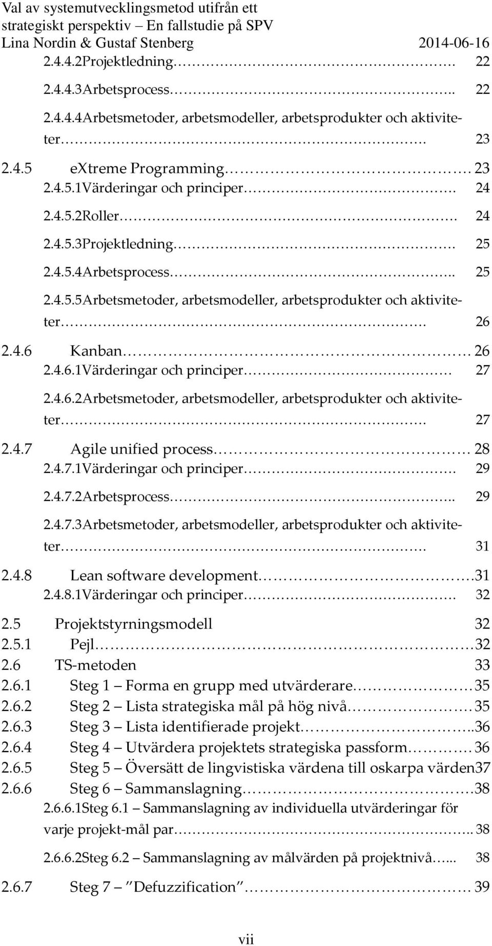 27 2.4.7 Agile unified process 28 2.4.7.1Värderingar och principer. 29 2.4.7.2Arbetsprocess.. 29 2.4.7.3Arbetsmetoder, arbetsmodeller, arbetsprodukter och aktiviteter. 31 2.4.8 Lean software development.