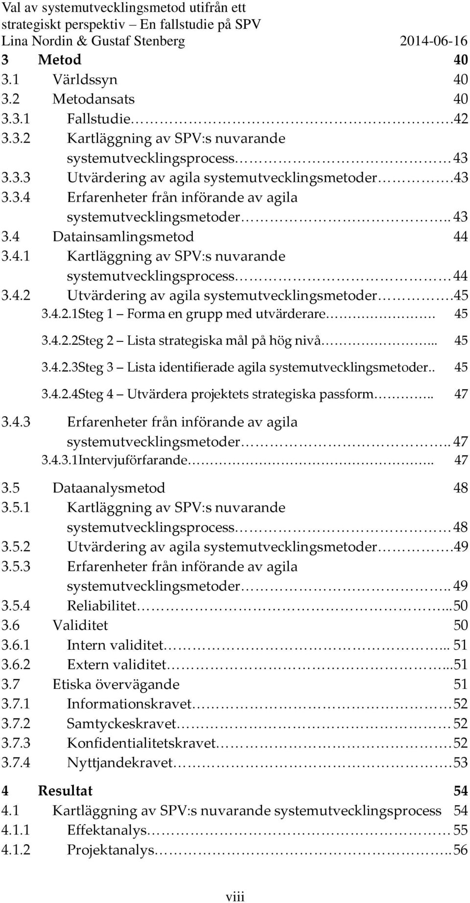 45 3.4.2.2Steg 2 Lista strategiska mål på hög nivå... 45 3.4.2.3Steg 3 Lista identifierade agila systemutvecklingsmetoder.. 45 3.4.2.4Steg 4 Utvärdera projektets strategiska passform.. 47 3.4.3 Erfarenheter från införande av agila systemutvecklingsmetoder.