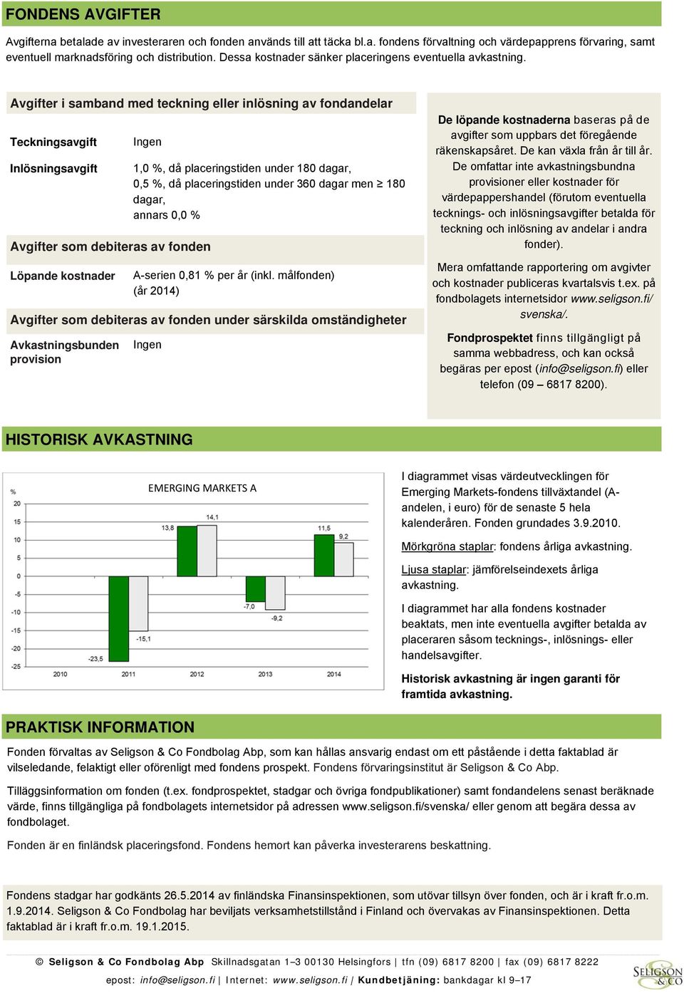 Avgifter i samband med teckning eller inlösning av fondandelar Teckningsavgift Inlösningsavgift Avgifter som debiteras av fonden Löpande kostnader 1,0 %, då placeringstiden under 180 dagar, 0,5 %, då