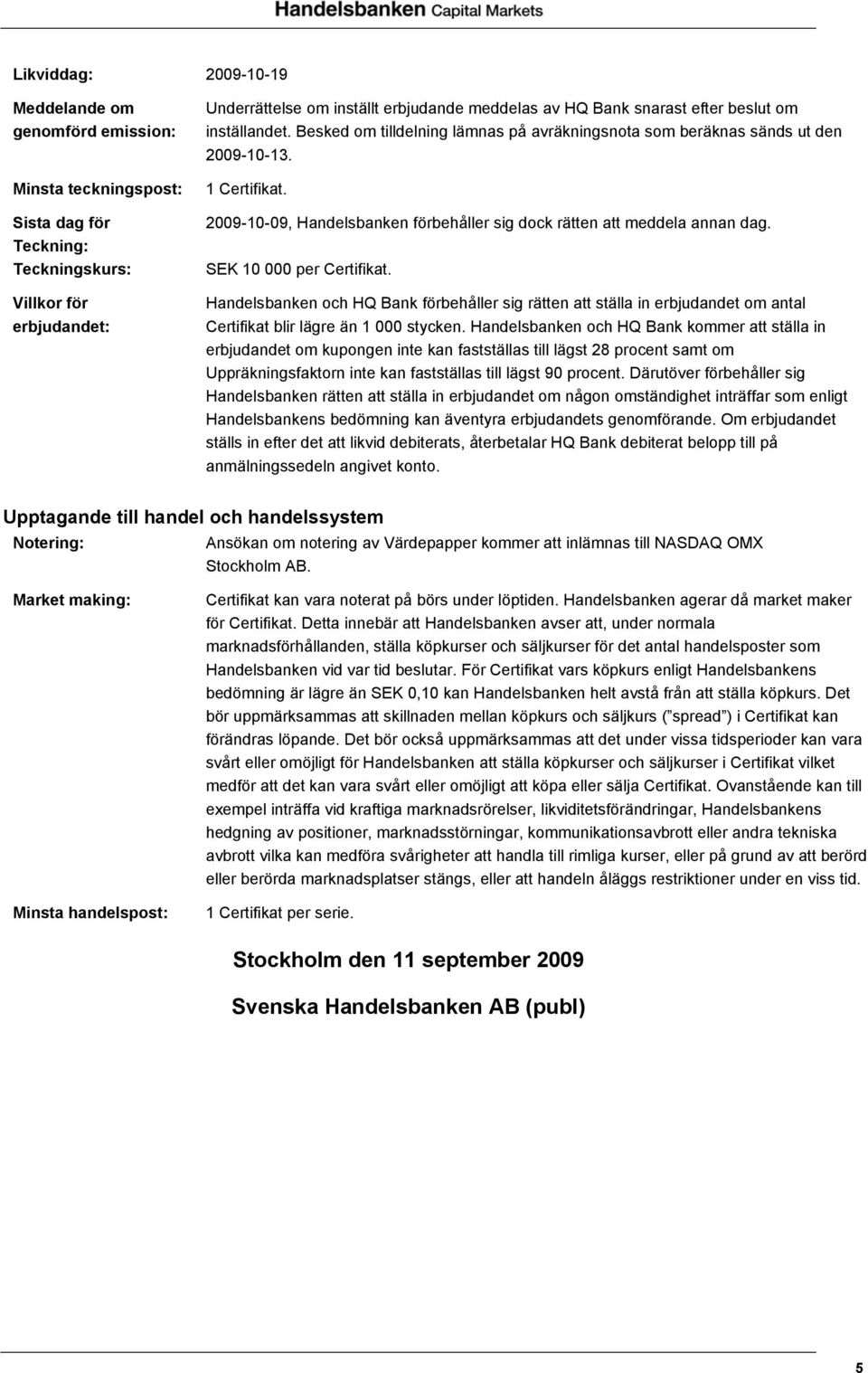 -10-09, Handelsbanken förbehåller sig dock rätten att meddela annan dag. SEK 10 000 per Certifikat.