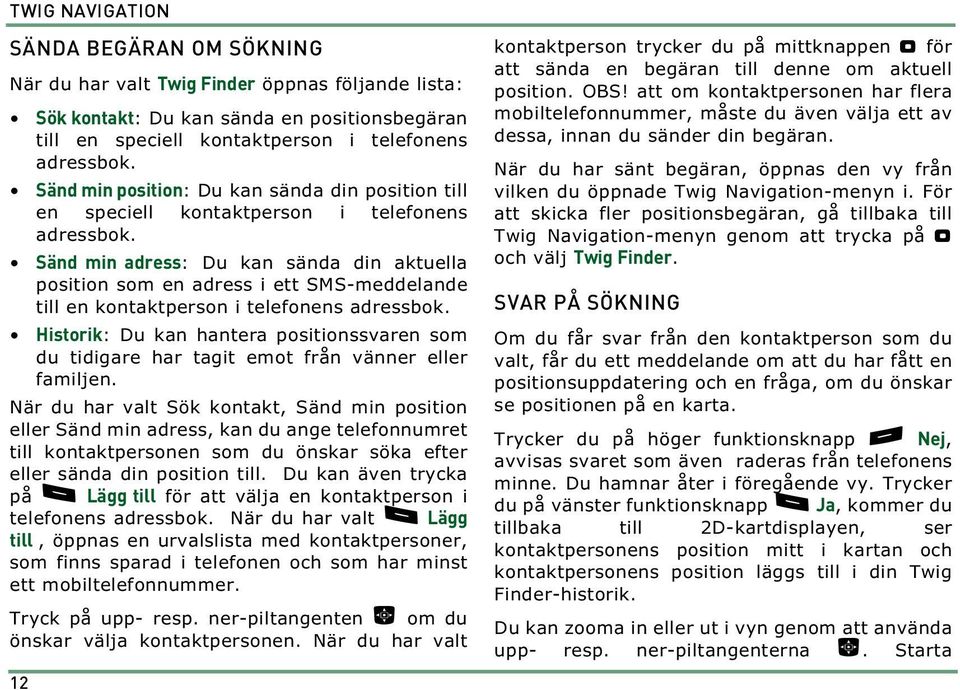 Sänd min adress: Du kan sända din aktuella position som en adress i ett SMS-meddelande till en kontaktperson i telefonens adressbok.