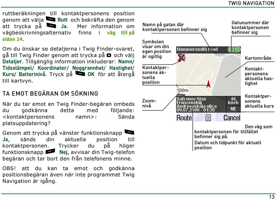 Tillgänglig information inkluderar: Namn/ Tidsstämpel/ Koordinater/ Noggrannhet/ Hastighet/ Kurs/ Batterinivå. Tryck på. OK för att återgå till kartvyn.