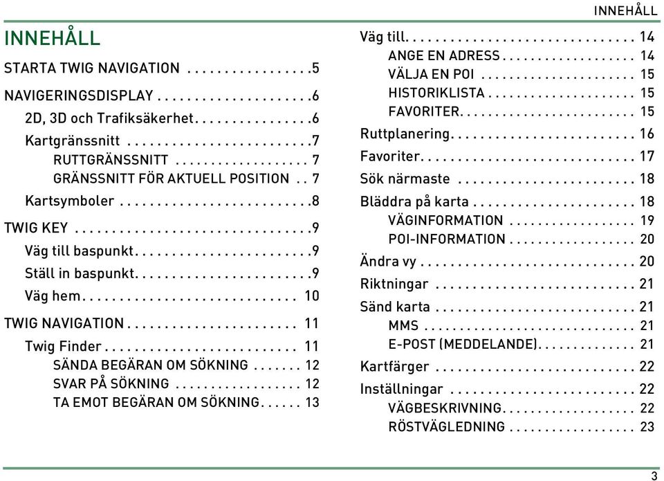 .......................9 Väg hem............................. 10 TWIG NAVIGATION....................... 11 Twig Finder.......................... 11 SÄNDA BEGÄRAN OM SÖKNING....... 12 SVAR PÅ SÖKNING.