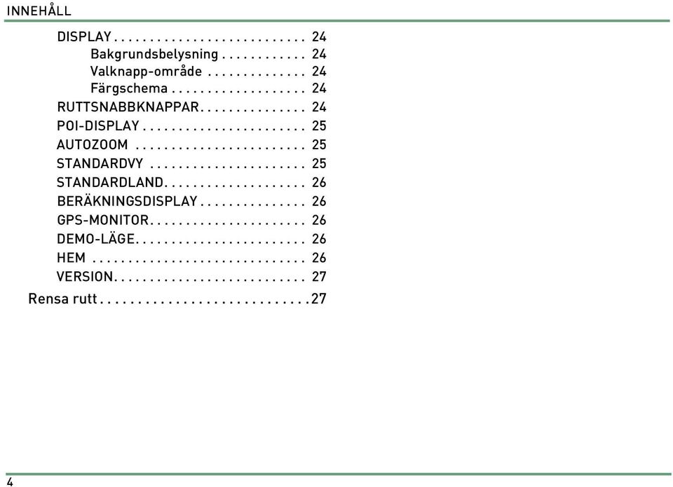 ..................... 25 STANDARDLAND.................... 26 BERÄKNINGSDISPLAY............... 26 GPS-MONITOR...................... 26 DEMO-LÄGE.