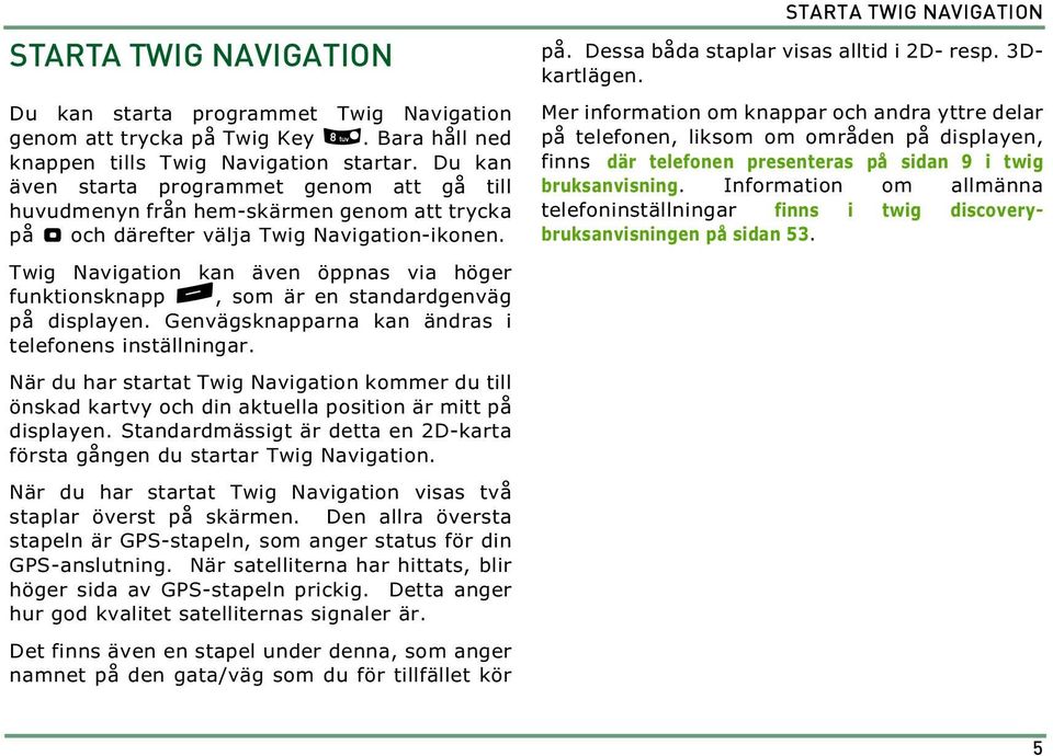 Twig Navigation kan även öppnas via höger funktionsknapp -, som är en standardgenväg på displayen. Genvägsknapparna kan ändras i telefonens inställningar.