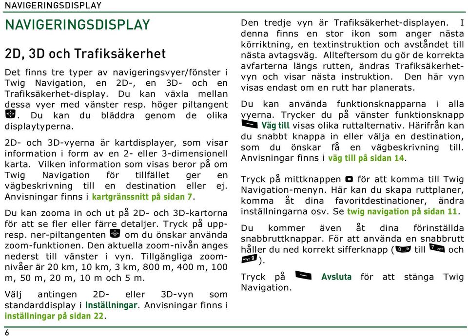 2D- och 3D-vyerna är kartdisplayer, som visar information i form av en 2- eller 3-dimensionell karta.