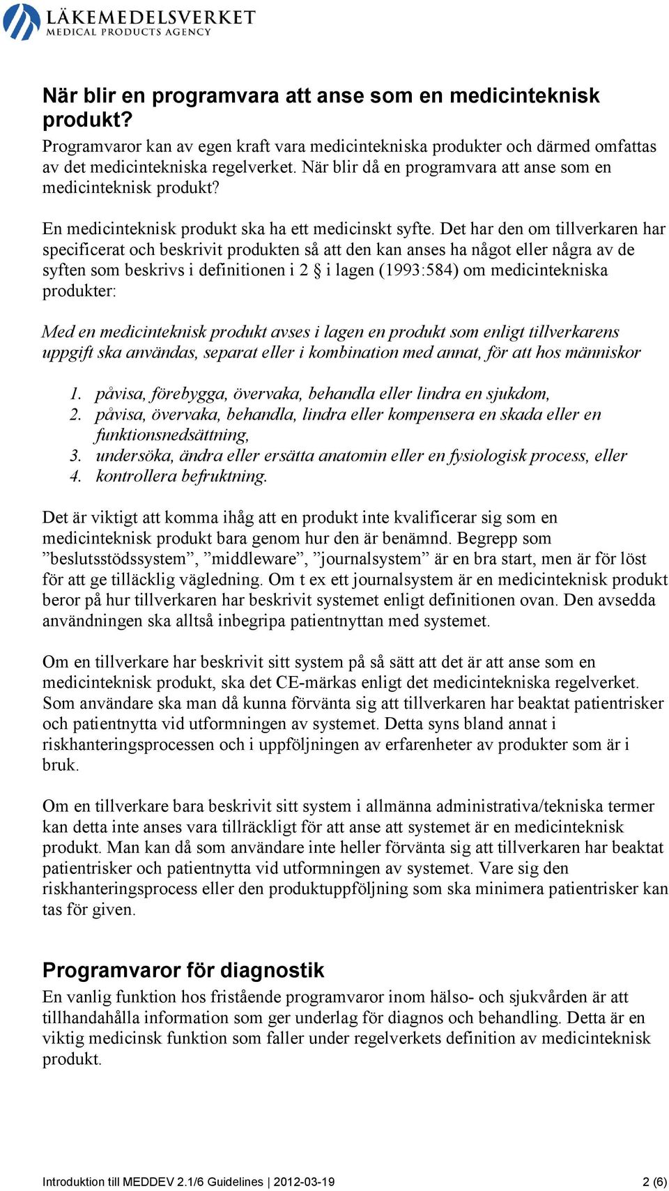 Det har den om tillverkaren har specificerat och beskrivit produkten så att den kan anses ha något eller några av de syften som beskrivs i definitionen i 2 i lagen (1993:584) om medicintekniska