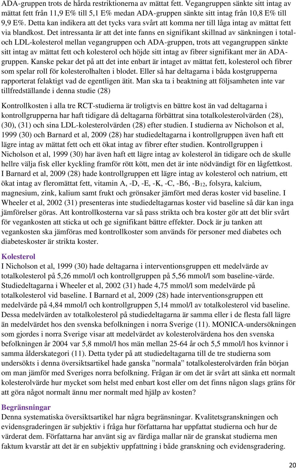 Det intressanta är att det inte fanns en signifikant skillnad av sänkningen i totaloch LDL-kolesterol mellan vegangruppen och ADA-gruppen, trots att vegangruppen sänkte sitt intag av mättat fett och