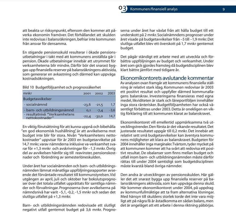 En stigande pensionsskuld resulterar i ökade pensionsutbetalningar i takt med att kommunens anställda går i pension. Ökade utbetalningar innebär att utrymmet för verksamheterna blir mindre.