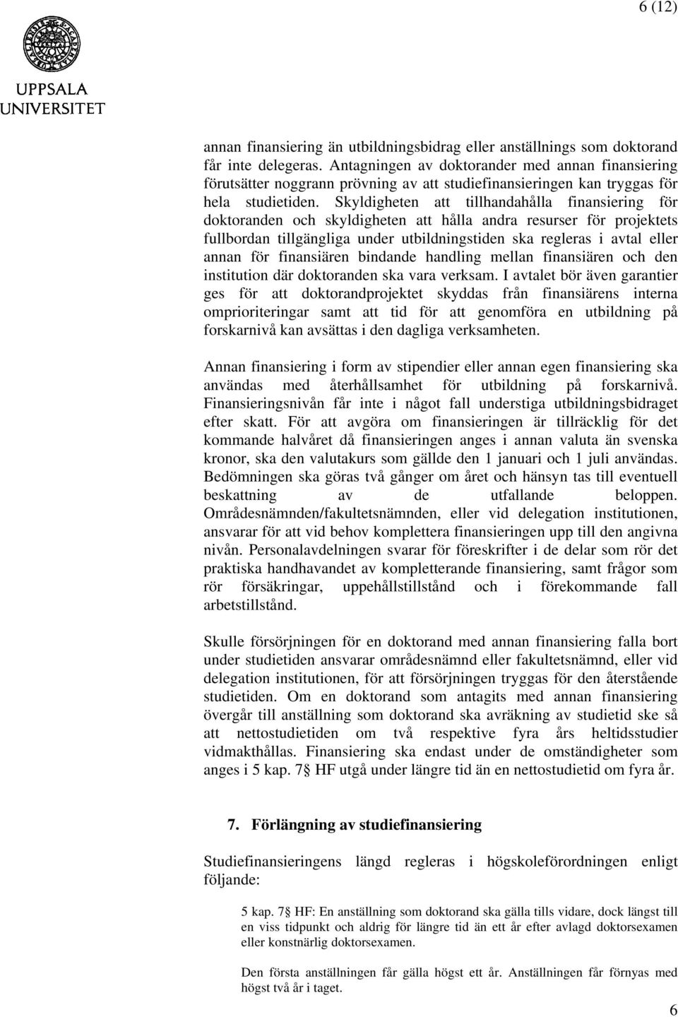 Skyldigheten att tillhandahålla finansiering för doktoranden och skyldigheten att hålla andra resurser för projektets fullbordan tillgängliga under utbildningstiden ska regleras i avtal eller annan